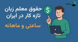 حقوق معلم زبان تازه کار در ایران ۱۴۰۴ | ساعتی و ماهانه